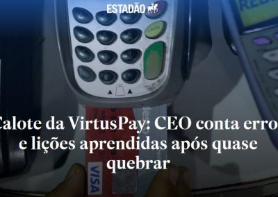Estadão – Calote da VirtusPay: CEO conta erros e lições aprendidas após quase quebrar