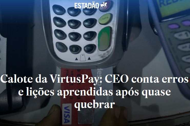 Estadão – Calote da VirtusPay: CEO conta erros e lições aprendidas após quase quebrar